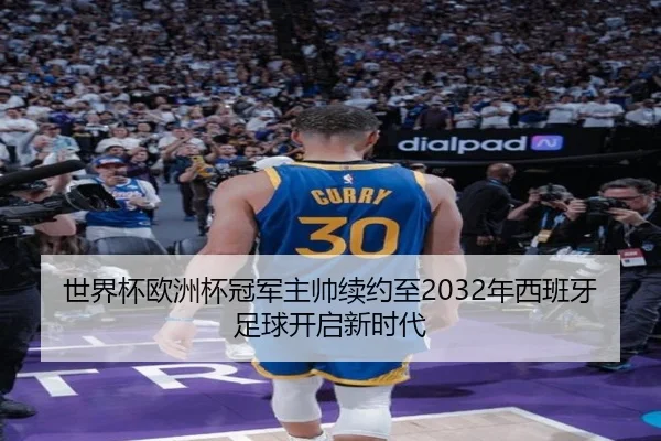 世界杯欧洲杯冠军主帅续约至2032年西班牙足球开启新时代
